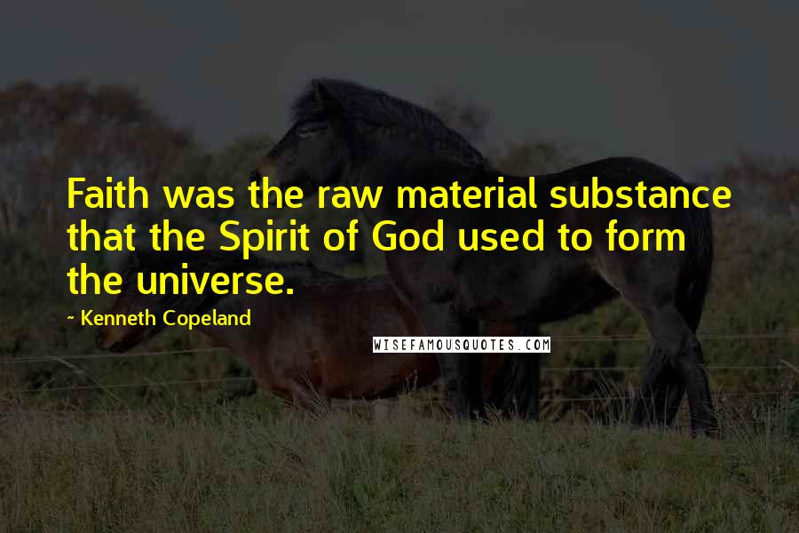 Kenneth Copeland Quotes: Faith was the raw material substance that the Spirit of God used to form the universe.