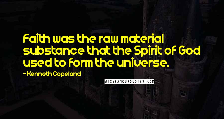 Kenneth Copeland Quotes: Faith was the raw material substance that the Spirit of God used to form the universe.