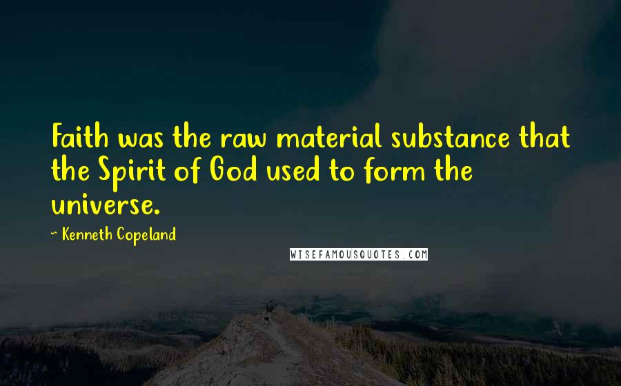 Kenneth Copeland Quotes: Faith was the raw material substance that the Spirit of God used to form the universe.