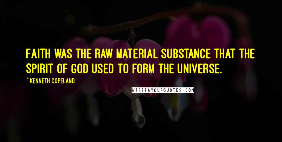 Kenneth Copeland Quotes: Faith was the raw material substance that the Spirit of God used to form the universe.