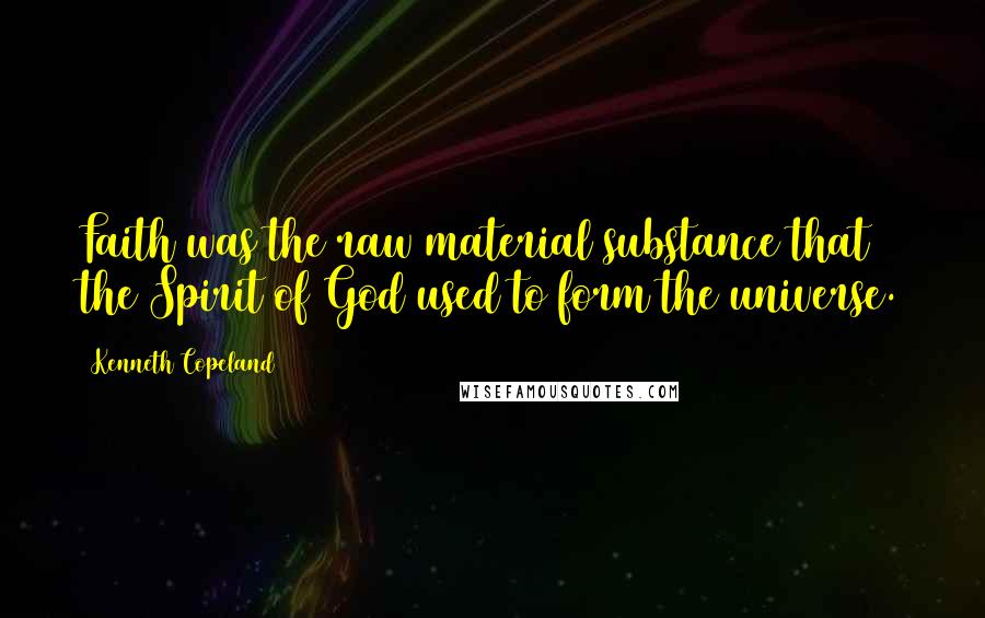 Kenneth Copeland Quotes: Faith was the raw material substance that the Spirit of God used to form the universe.