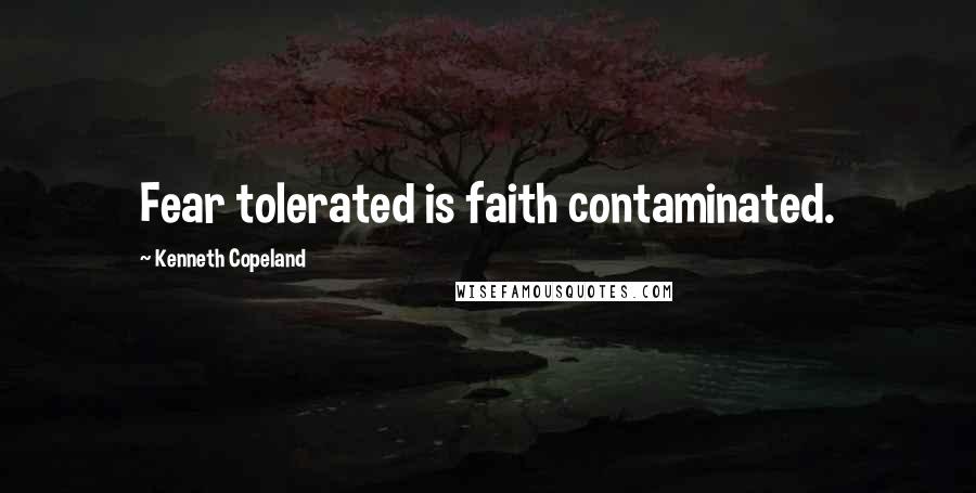 Kenneth Copeland Quotes: Fear tolerated is faith contaminated.