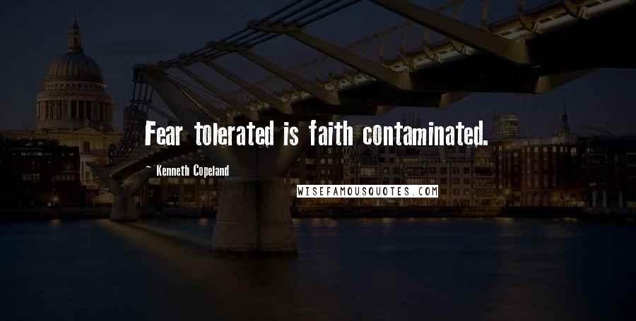 Kenneth Copeland Quotes: Fear tolerated is faith contaminated.