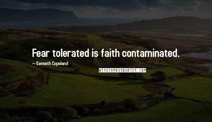 Kenneth Copeland Quotes: Fear tolerated is faith contaminated.