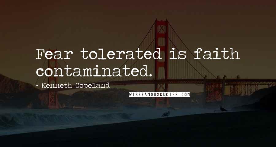 Kenneth Copeland Quotes: Fear tolerated is faith contaminated.