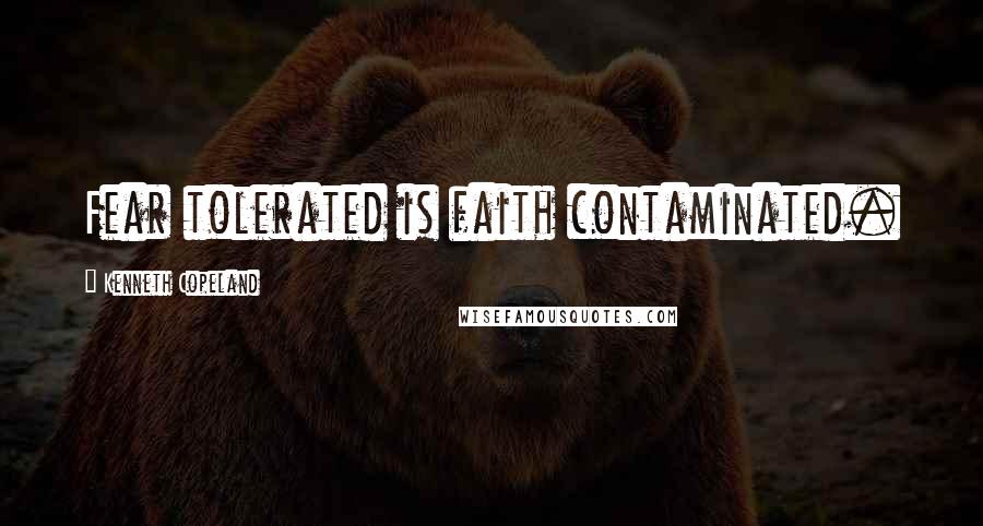 Kenneth Copeland Quotes: Fear tolerated is faith contaminated.