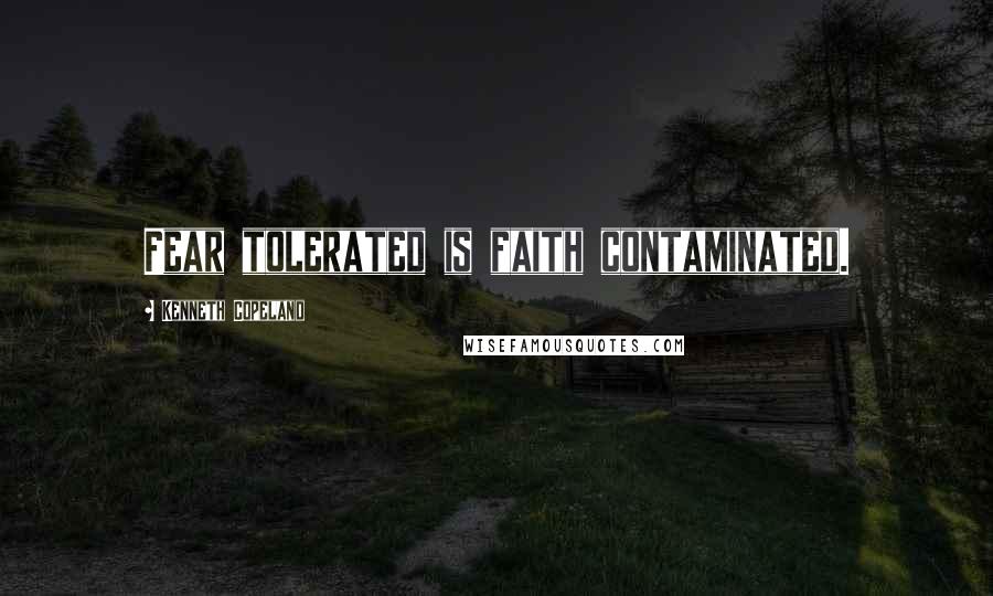 Kenneth Copeland Quotes: Fear tolerated is faith contaminated.