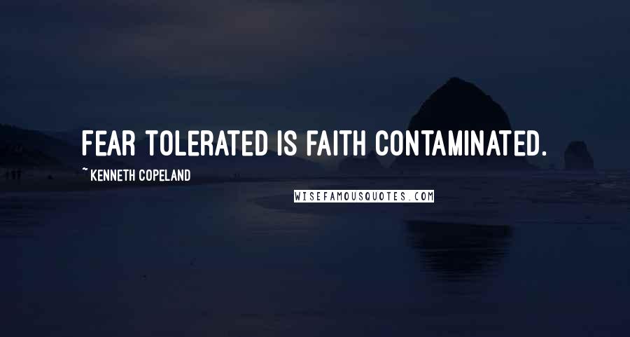 Kenneth Copeland Quotes: Fear tolerated is faith contaminated.