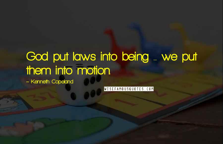 Kenneth Copeland Quotes: God put laws into being - we put them into motion.