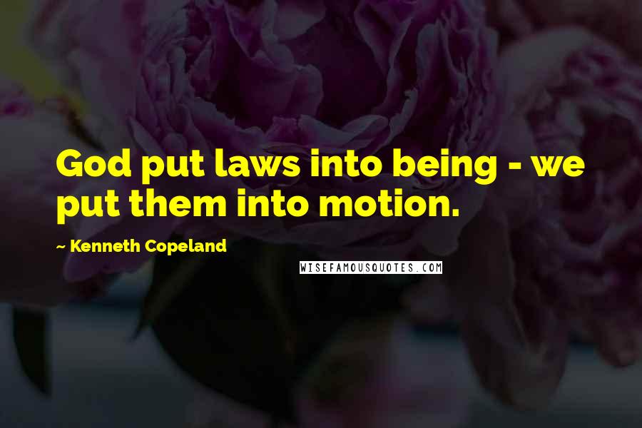 Kenneth Copeland Quotes: God put laws into being - we put them into motion.