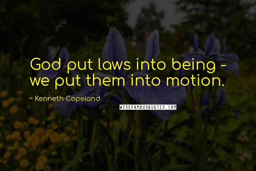 Kenneth Copeland Quotes: God put laws into being - we put them into motion.