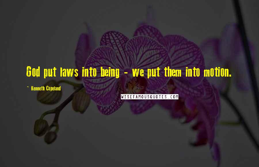 Kenneth Copeland Quotes: God put laws into being - we put them into motion.