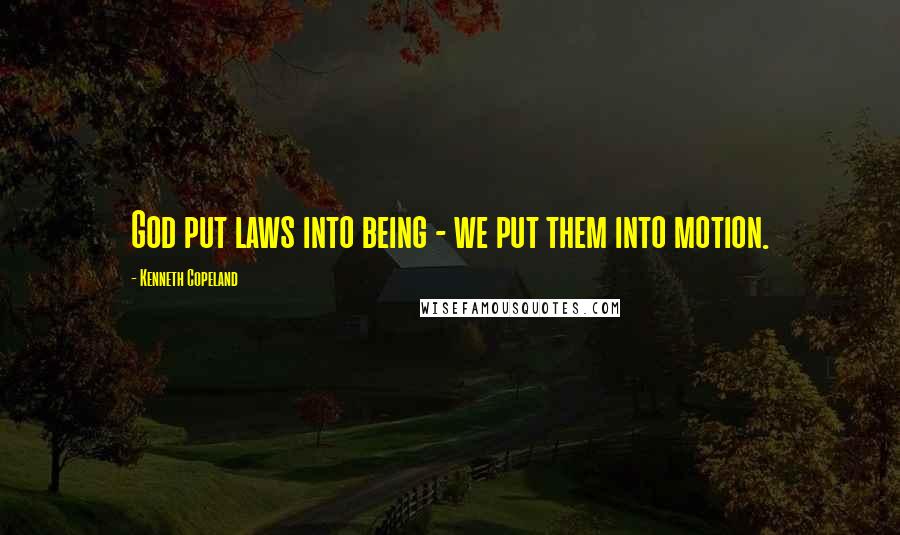 Kenneth Copeland Quotes: God put laws into being - we put them into motion.