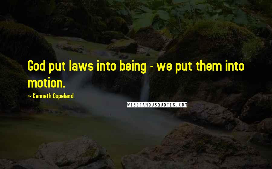 Kenneth Copeland Quotes: God put laws into being - we put them into motion.
