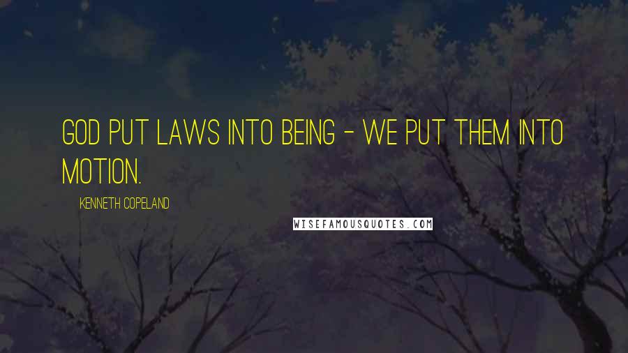 Kenneth Copeland Quotes: God put laws into being - we put them into motion.