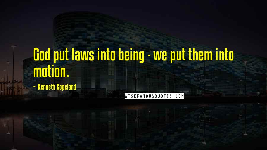 Kenneth Copeland Quotes: God put laws into being - we put them into motion.