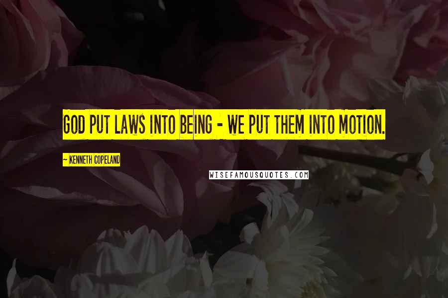 Kenneth Copeland Quotes: God put laws into being - we put them into motion.