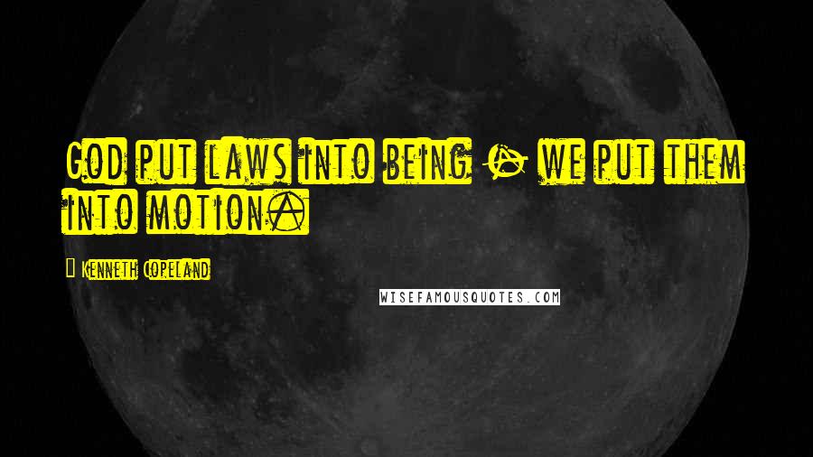 Kenneth Copeland Quotes: God put laws into being - we put them into motion.