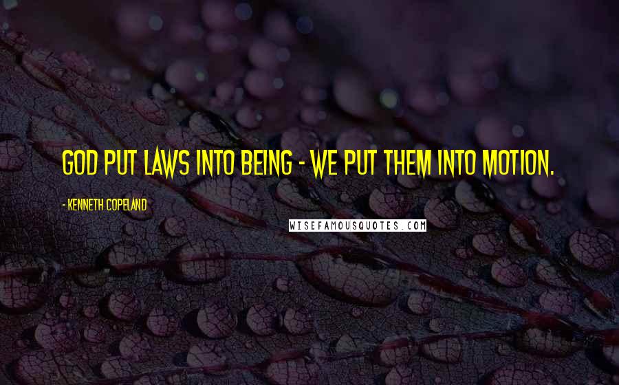 Kenneth Copeland Quotes: God put laws into being - we put them into motion.
