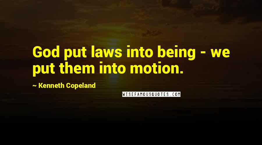Kenneth Copeland Quotes: God put laws into being - we put them into motion.