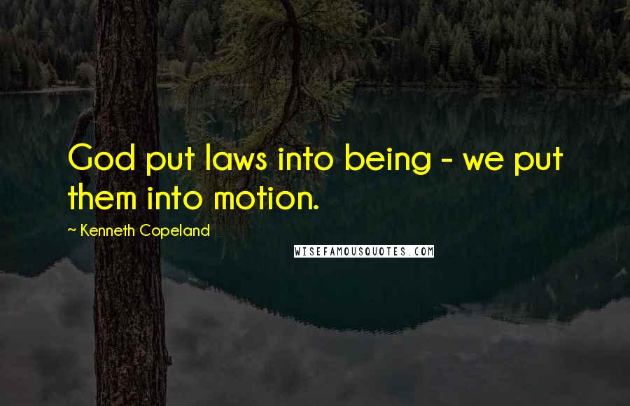 Kenneth Copeland Quotes: God put laws into being - we put them into motion.