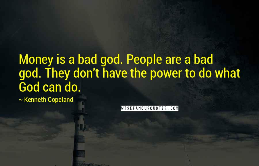 Kenneth Copeland Quotes: Money is a bad god. People are a bad god. They don't have the power to do what God can do.