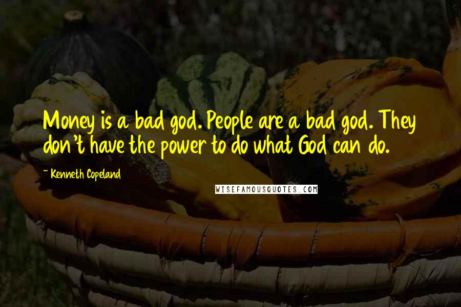 Kenneth Copeland Quotes: Money is a bad god. People are a bad god. They don't have the power to do what God can do.