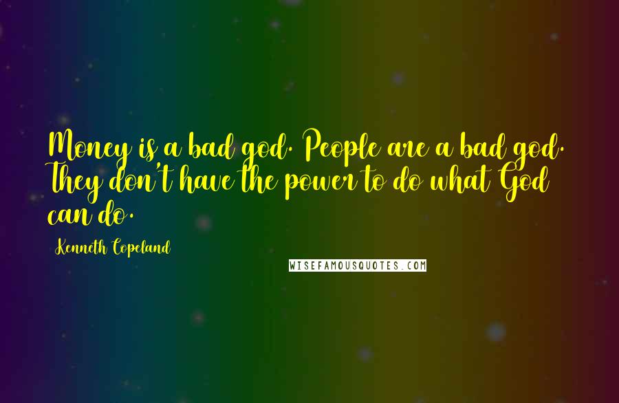 Kenneth Copeland Quotes: Money is a bad god. People are a bad god. They don't have the power to do what God can do.