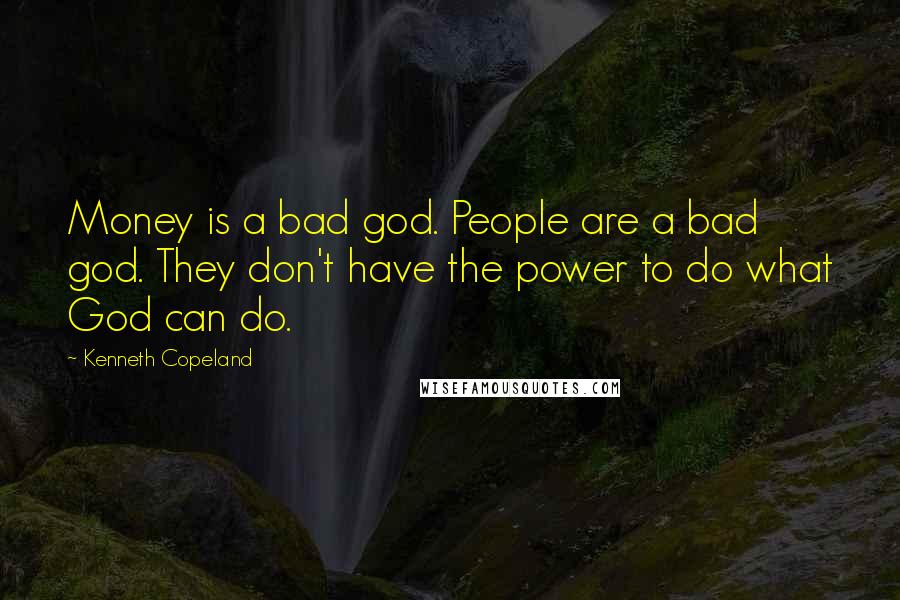 Kenneth Copeland Quotes: Money is a bad god. People are a bad god. They don't have the power to do what God can do.