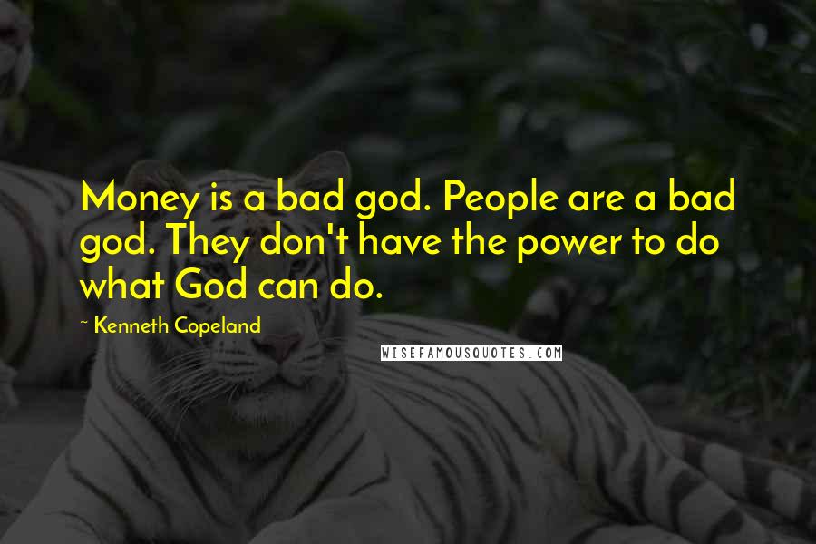 Kenneth Copeland Quotes: Money is a bad god. People are a bad god. They don't have the power to do what God can do.