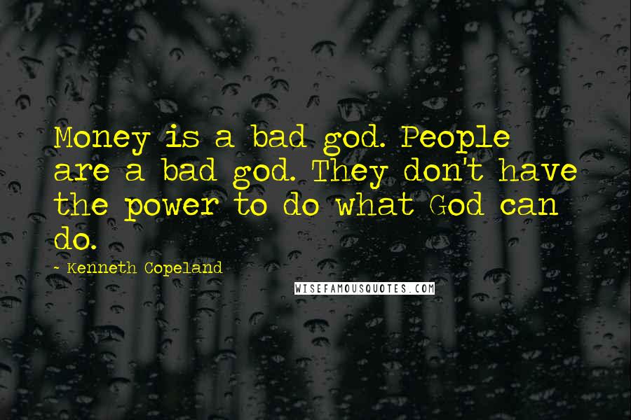 Kenneth Copeland Quotes: Money is a bad god. People are a bad god. They don't have the power to do what God can do.