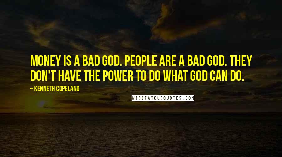 Kenneth Copeland Quotes: Money is a bad god. People are a bad god. They don't have the power to do what God can do.
