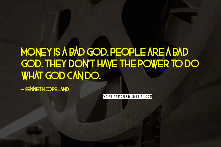 Kenneth Copeland Quotes: Money is a bad god. People are a bad god. They don't have the power to do what God can do.