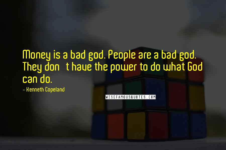 Kenneth Copeland Quotes: Money is a bad god. People are a bad god. They don't have the power to do what God can do.