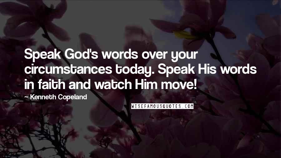 Kenneth Copeland Quotes: Speak God's words over your circumstances today. Speak His words in faith and watch Him move!