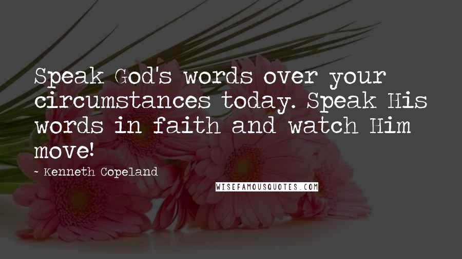 Kenneth Copeland Quotes: Speak God's words over your circumstances today. Speak His words in faith and watch Him move!