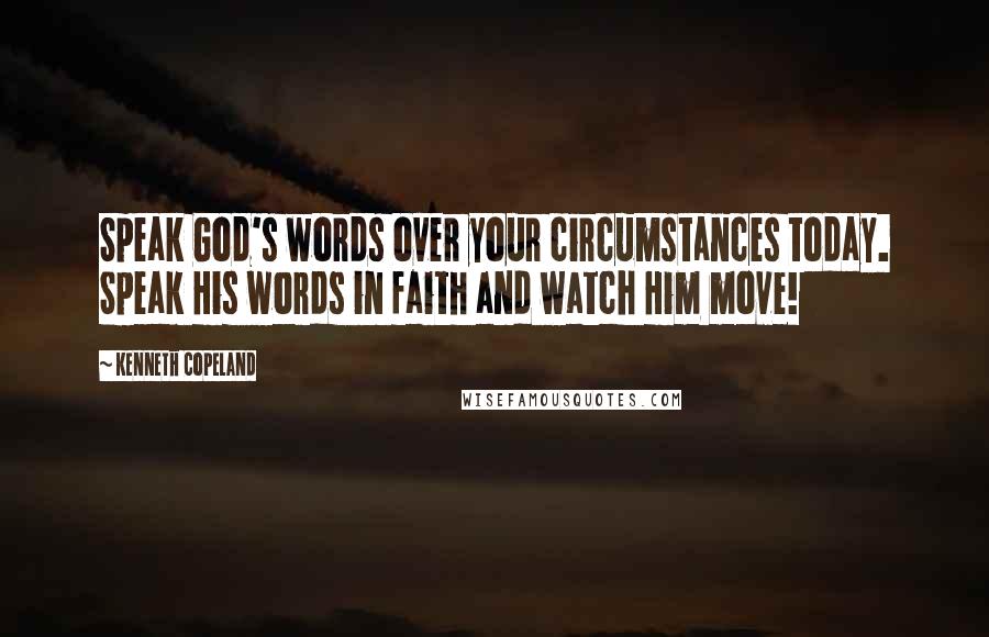 Kenneth Copeland Quotes: Speak God's words over your circumstances today. Speak His words in faith and watch Him move!