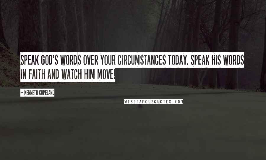 Kenneth Copeland Quotes: Speak God's words over your circumstances today. Speak His words in faith and watch Him move!