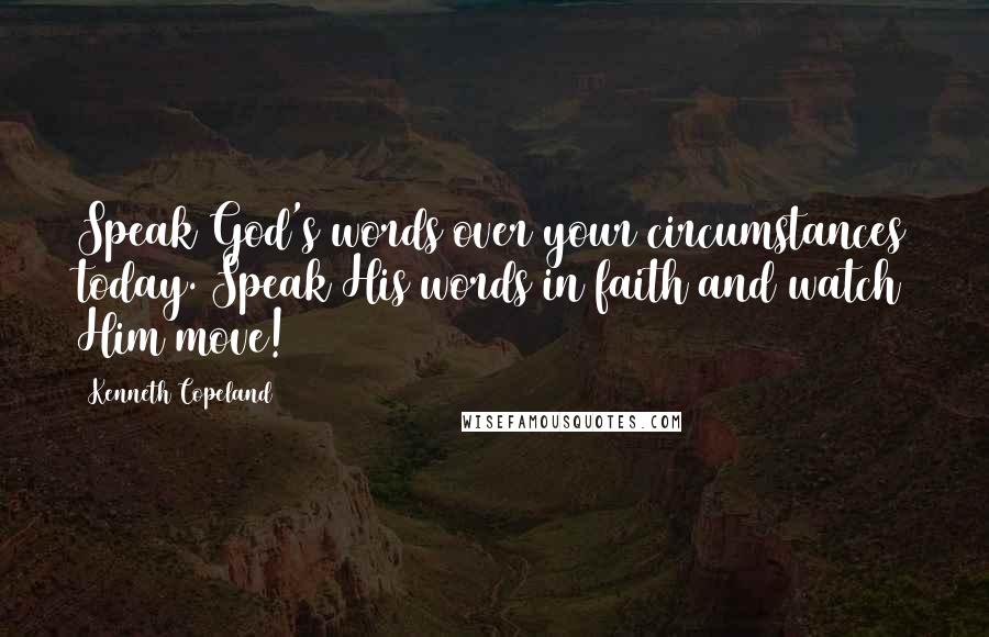 Kenneth Copeland Quotes: Speak God's words over your circumstances today. Speak His words in faith and watch Him move!