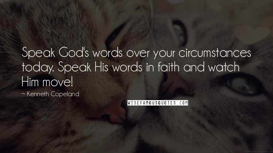 Kenneth Copeland Quotes: Speak God's words over your circumstances today. Speak His words in faith and watch Him move!
