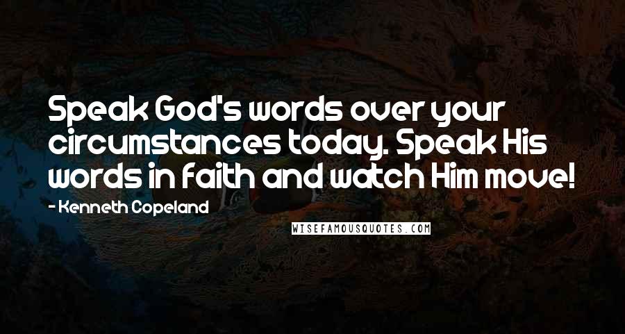 Kenneth Copeland Quotes: Speak God's words over your circumstances today. Speak His words in faith and watch Him move!