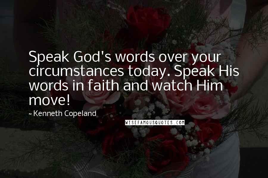 Kenneth Copeland Quotes: Speak God's words over your circumstances today. Speak His words in faith and watch Him move!
