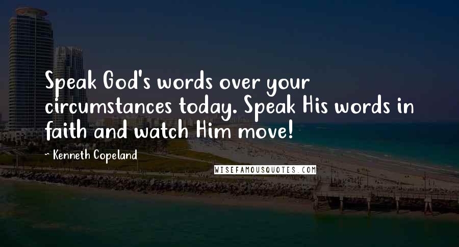 Kenneth Copeland Quotes: Speak God's words over your circumstances today. Speak His words in faith and watch Him move!