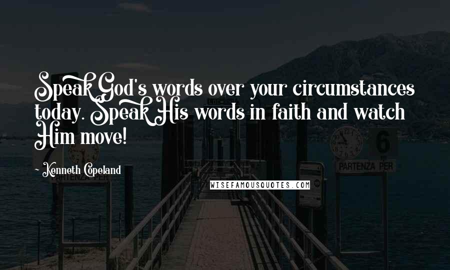 Kenneth Copeland Quotes: Speak God's words over your circumstances today. Speak His words in faith and watch Him move!