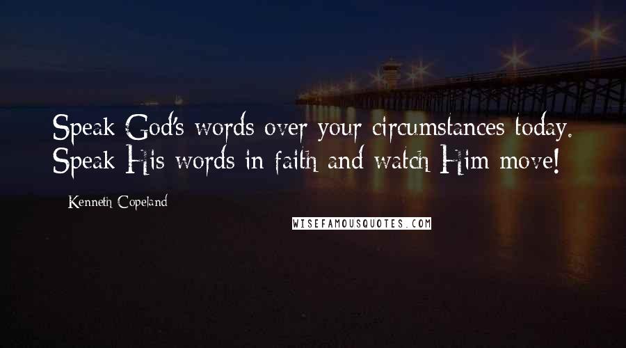 Kenneth Copeland Quotes: Speak God's words over your circumstances today. Speak His words in faith and watch Him move!