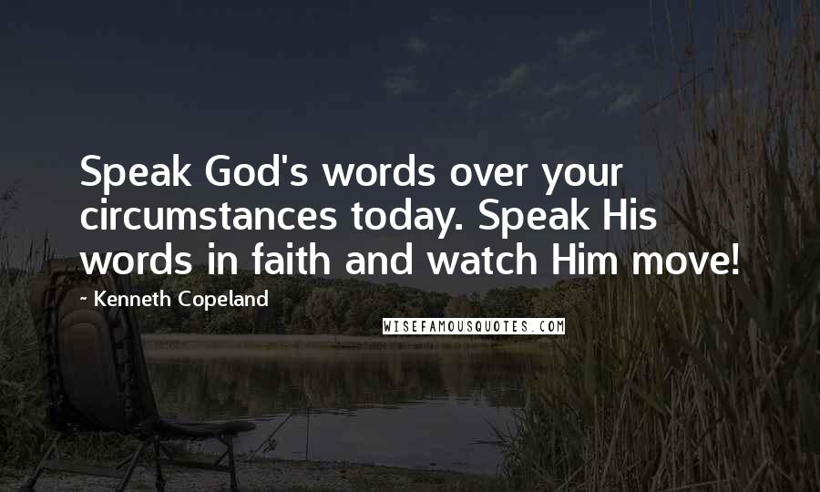 Kenneth Copeland Quotes: Speak God's words over your circumstances today. Speak His words in faith and watch Him move!
