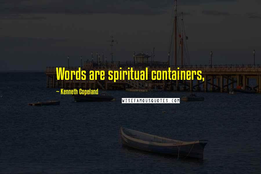 Kenneth Copeland Quotes: Words are spiritual containers,