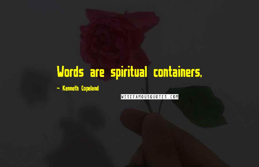 Kenneth Copeland Quotes: Words are spiritual containers,