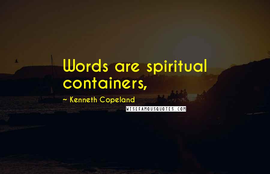 Kenneth Copeland Quotes: Words are spiritual containers,