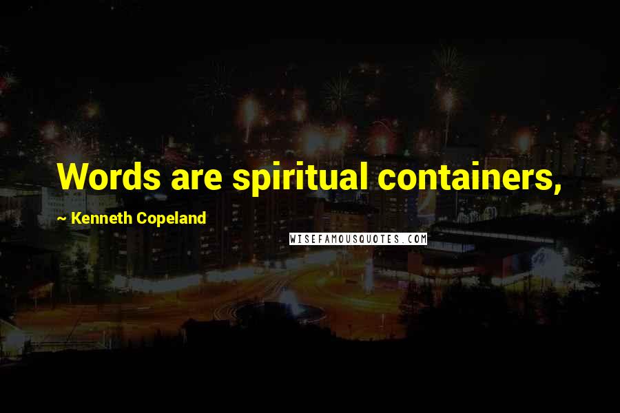 Kenneth Copeland Quotes: Words are spiritual containers,